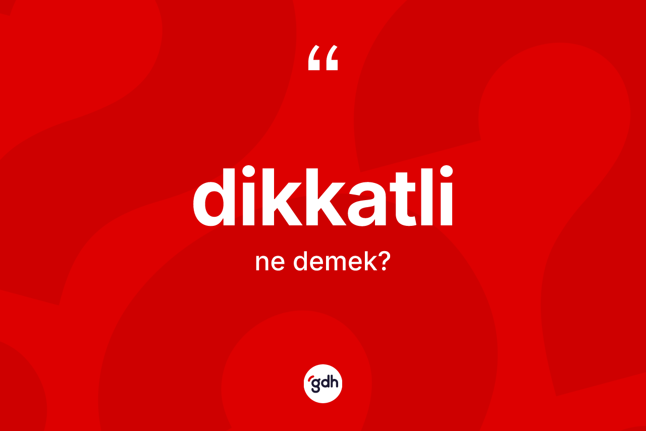 Dikkatli kelimesinin tanımı nedir? Dikkatlinin TDK'ya göre anlamı nedir?
