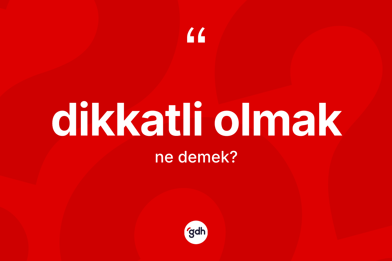 Dikkatli olmak ifadesinin tanımı nedir? Dikkatli olmak ifadesi hangi durumlarda kullanılır