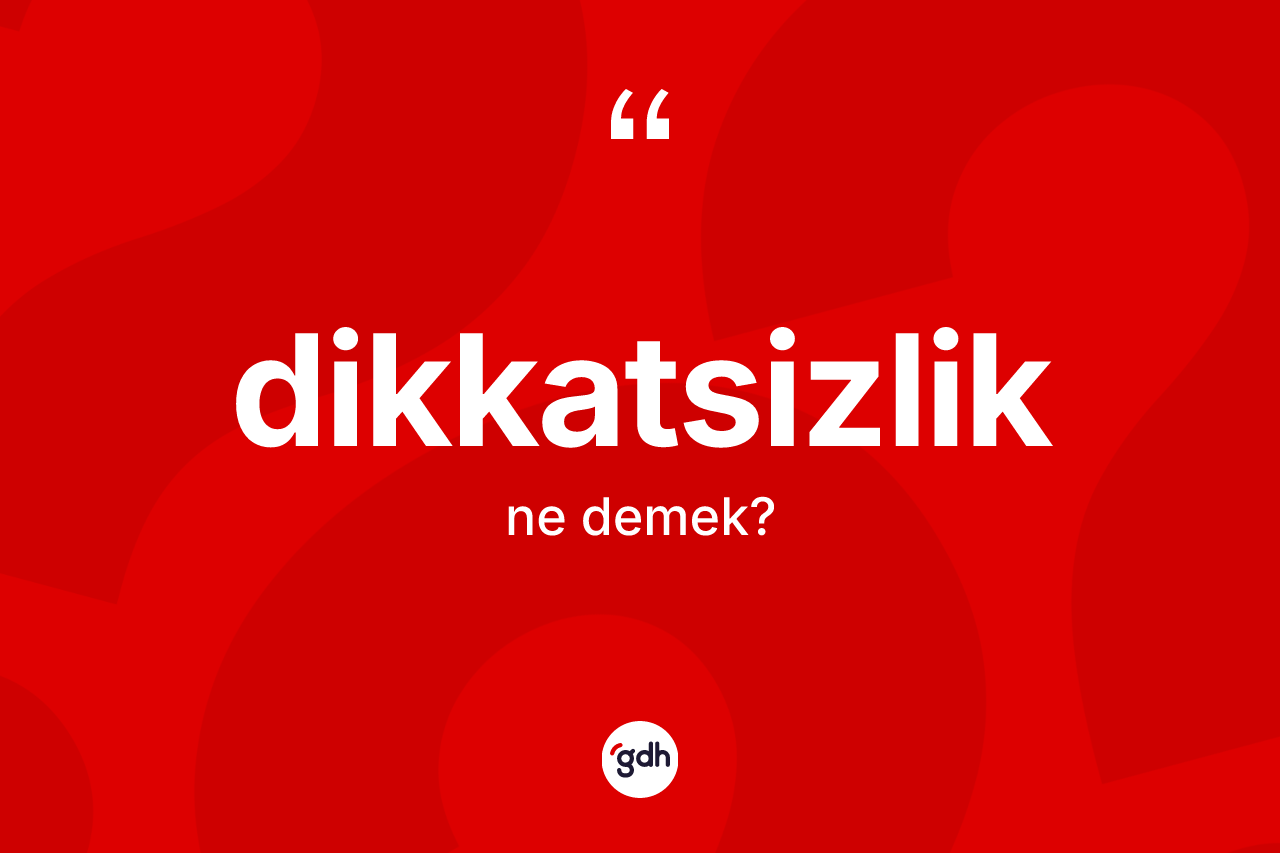 Dikkatsizlik nedir? Dikkatsizliğin kısaca tanımı nedir?