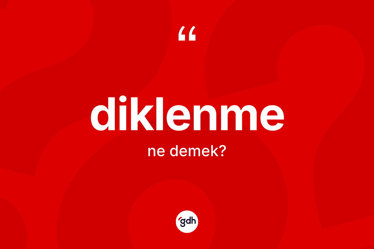 Diklenme kelimesinin anlamı nedir? Diklenmenin halk arasındaki kullanımı nasıldır?