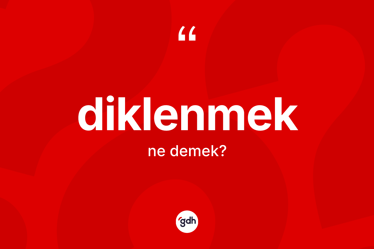 Diklenmek kelimesinin tanımı nedir? Diklenmek kelimesinin TDK anlamı nedir?
