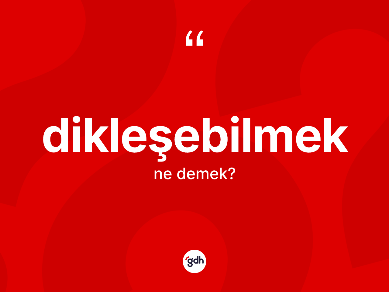 Dikleşebilmek ne anlama gelir? Dikleşebilmeğin TDK'ya göre anlamı nedir?