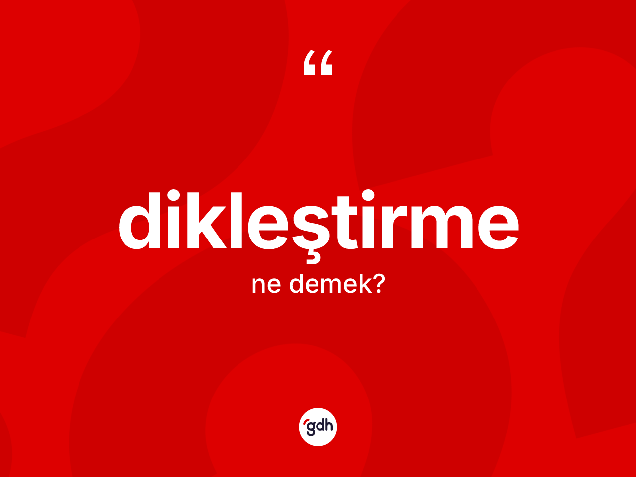 Dikleştirme kelimesinin tanımı nedir? Dikleştirme kelimesinin özellikleri nelerdir?