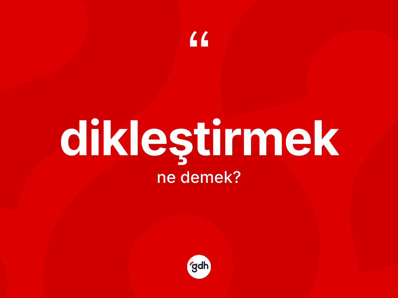 Dikleştirmek kelimesinin tanımı nedir? Dikleştirmeğin kısaca tanımı nedir?