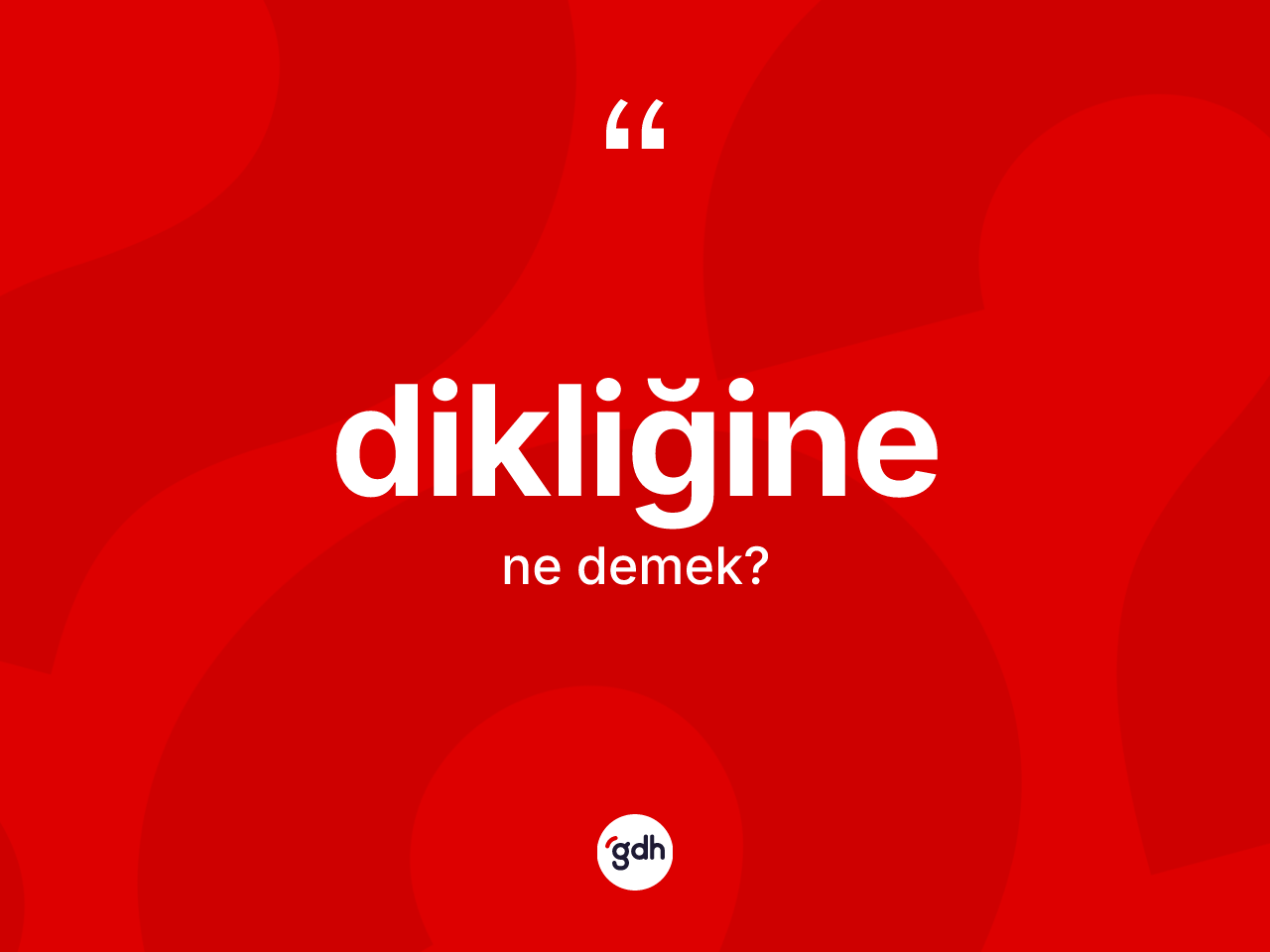 Dikliğine kelimesinin sözlükteki tanımı nedir? Dikliğinenin halk arasındaki kullanımı nasıldır?
