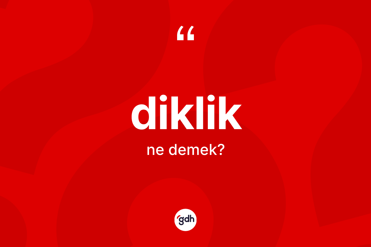 Diklik kelimesinin anlamı nedir? Diklik kelimesinin kaç farklı anlamı var?