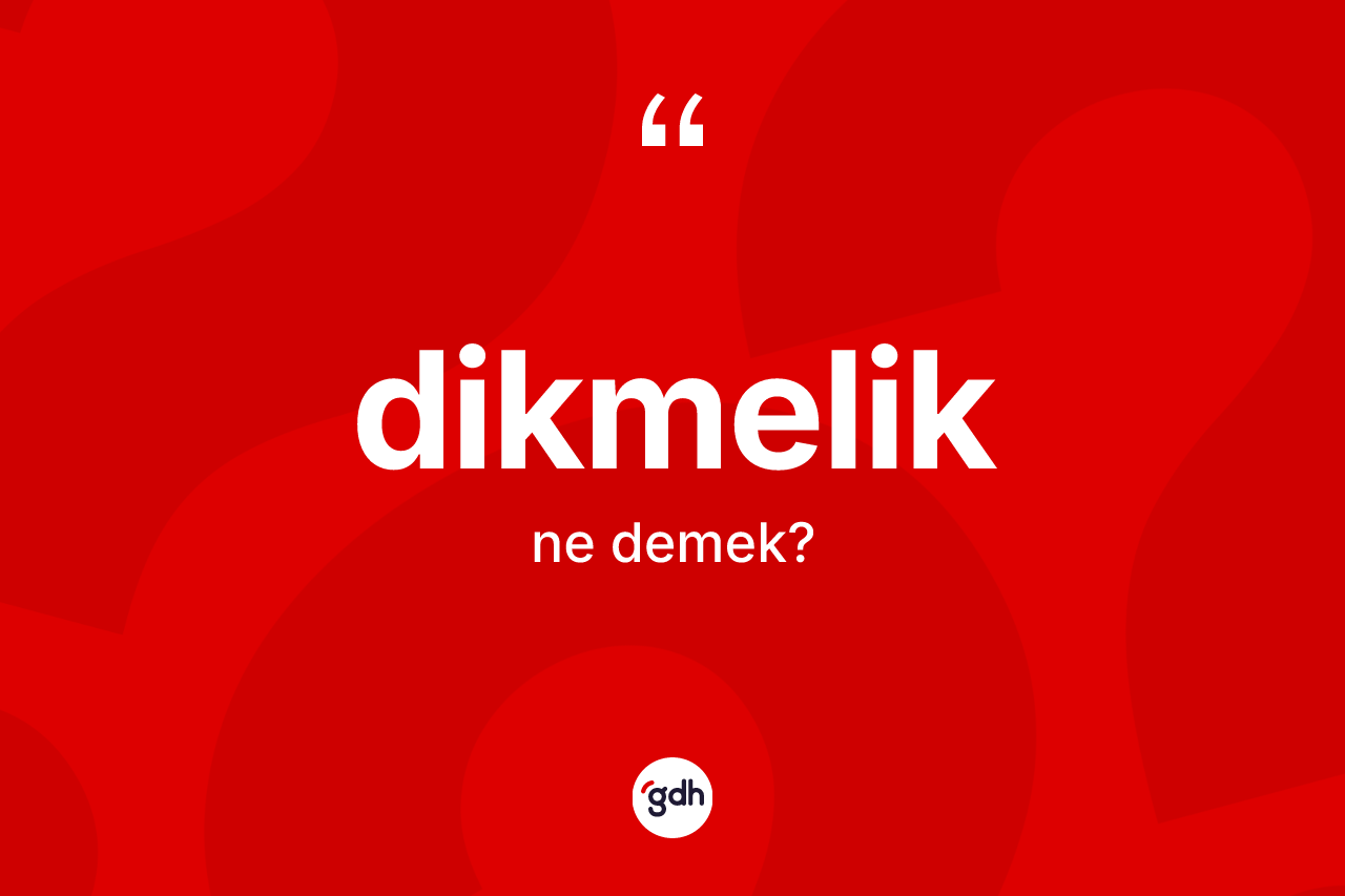 Dikmelik ne anlama gelir? Dikmelik kelimesinin kaç farklı anlamı var?