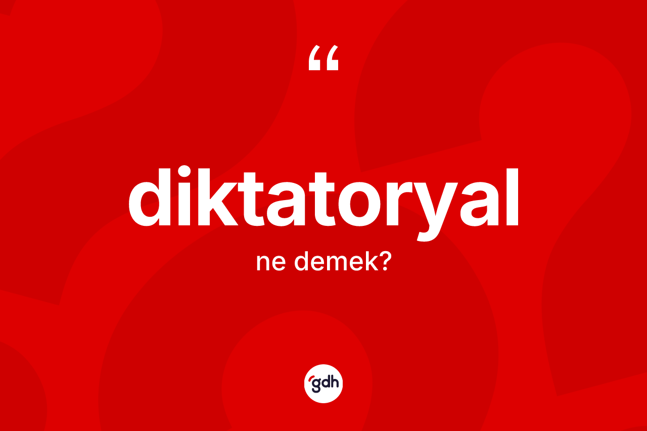 Diktatoryal kelimesinin sözlükteki tanımı nedir? Diktatoryalın TDK'ya göre anlamı nedir?