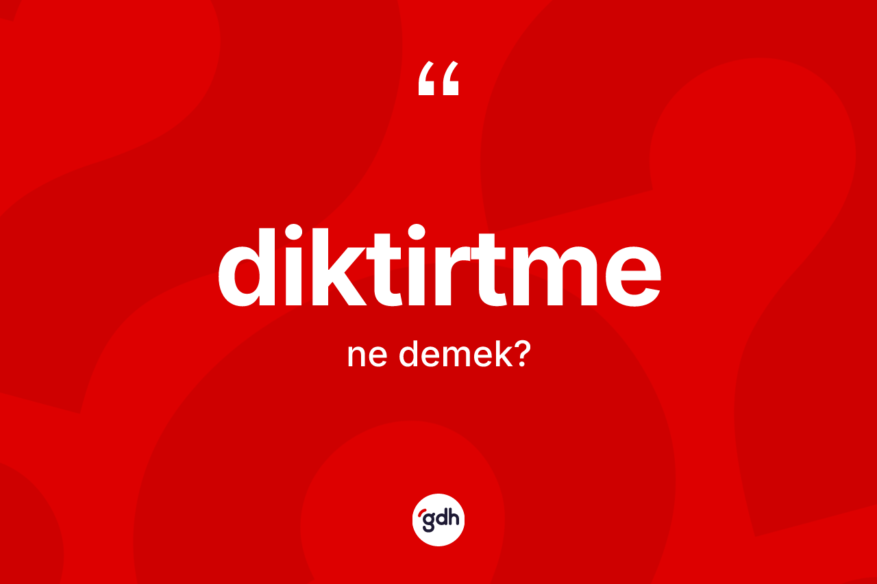 Diktirtme kelimesi nedir? Diktirtmenin TDK'ya göre anlamı nedir?