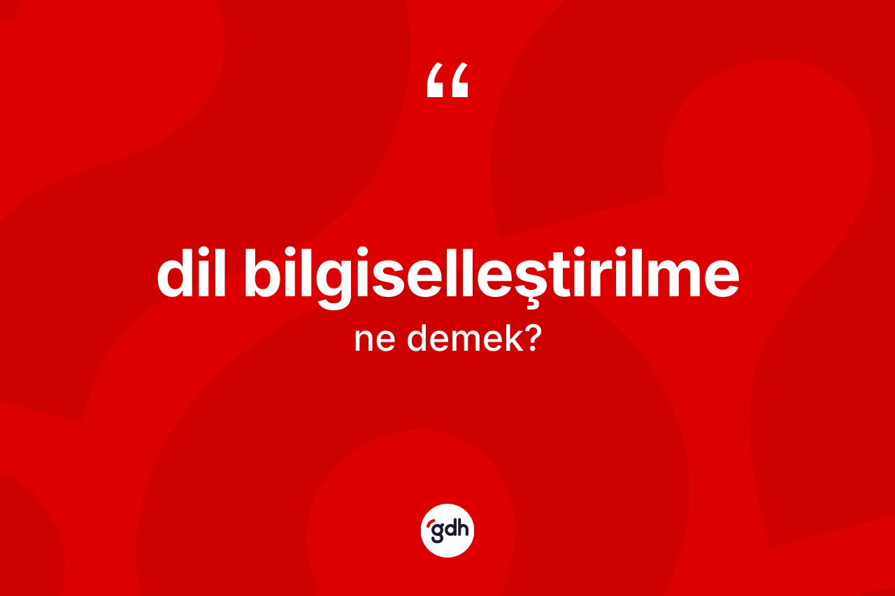 Dil bilgiselleştirilme kelimesinin tanımı nedir?