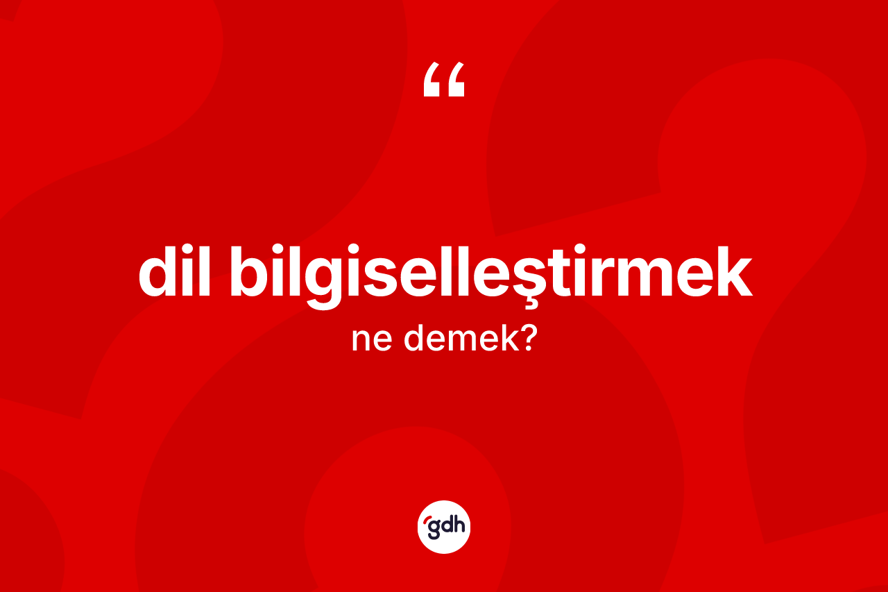 Dil bilgiselleştirmek kelimesinin sözlükteki tanımı nedir?