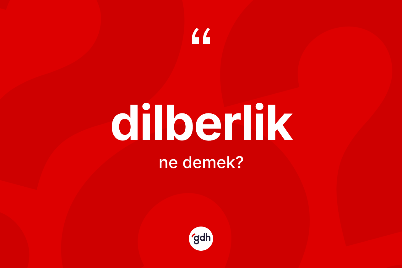 Dilberlik kelimesinin tanımı nedir? Dilberliğin sözlükteki anlamı nedir?