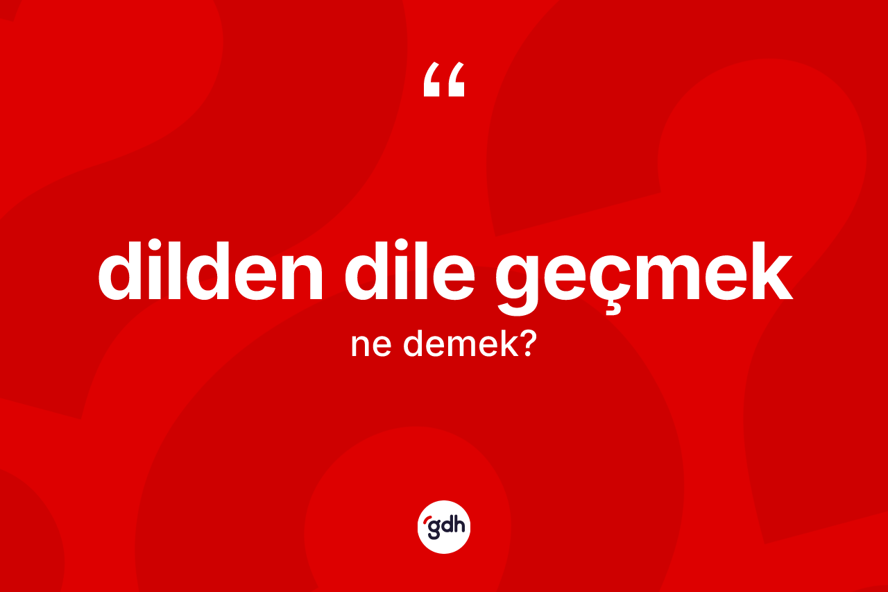 Dilden dile geçmek ifadesinin sözlükteki anlamı nedir?