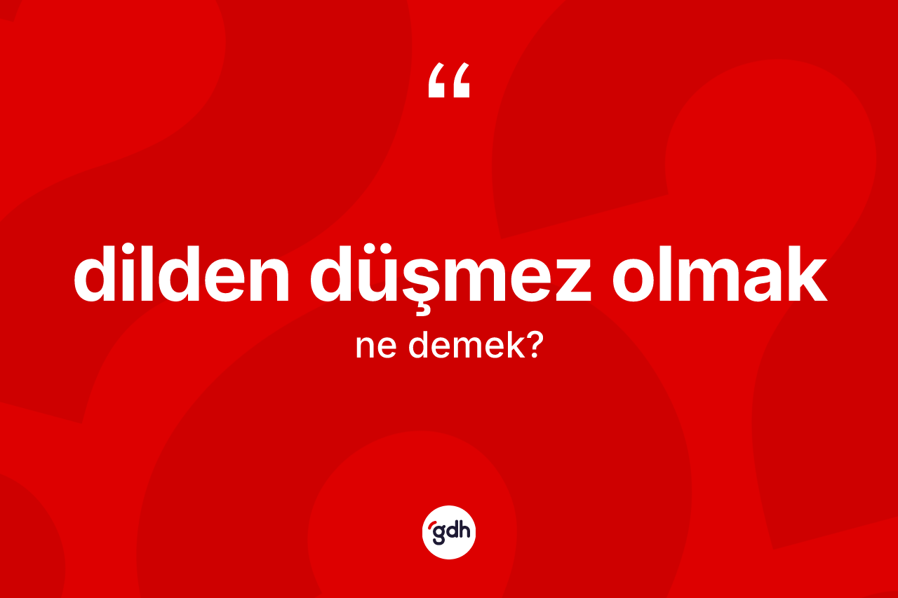Dilden düşmez olmak nedir? Dilden düşmez olmak ifadesinin sözlük anlamı nedir?