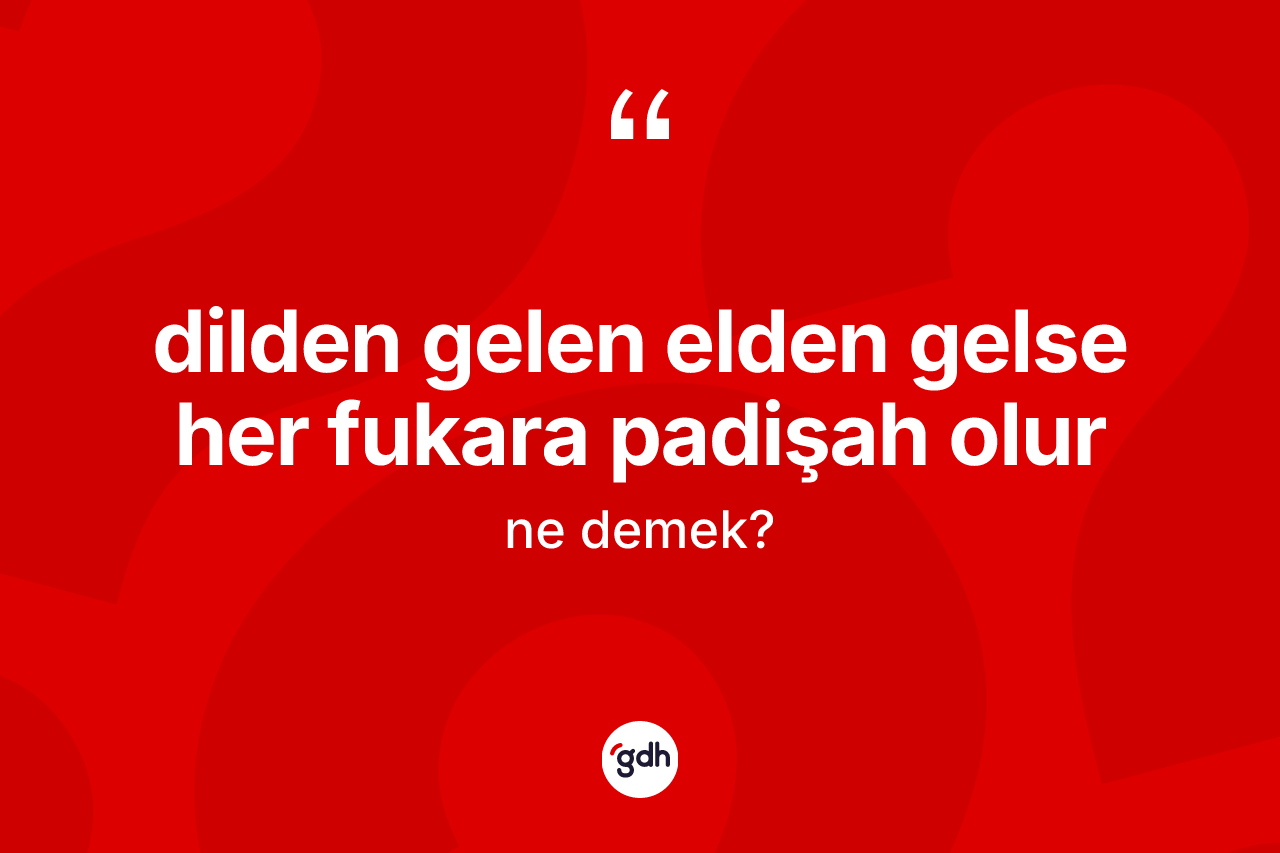 Dilden gelen elden gelse her fukara padişah olur ifadesinin sözlükteki anlamı nedir? Dilden gelen elden gelse her fukara padişah olur ifadesinin kaç farklı anlamı var?
