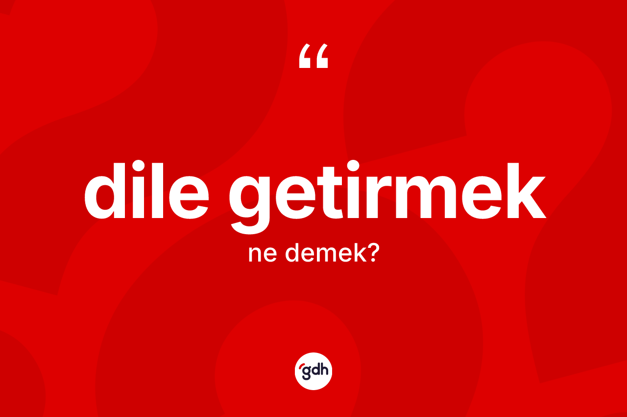 Dile getirmek ne demek?