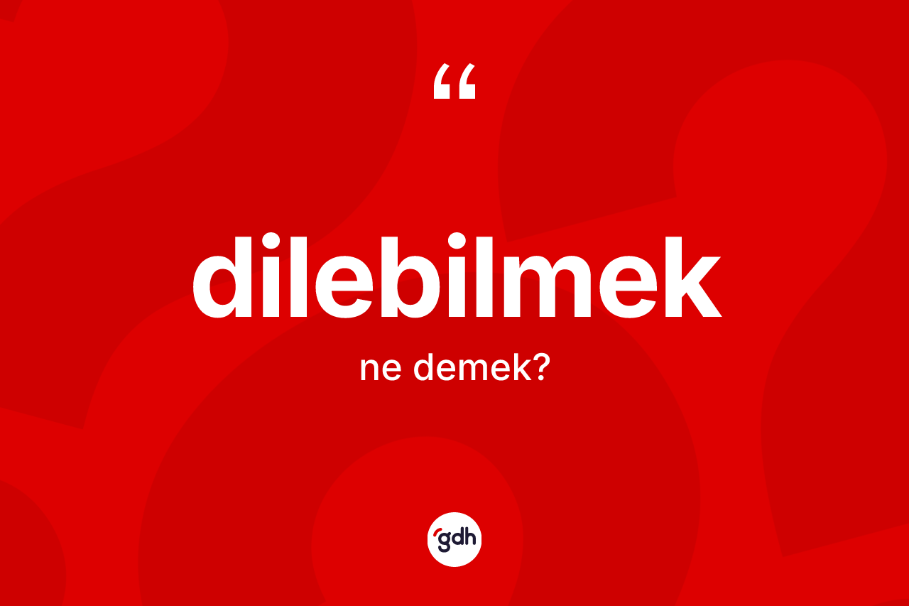 Dilebilmek kelimesi ne demek? Dilebilmek kelimesinin TDK'ya göre açıklaması nedir?