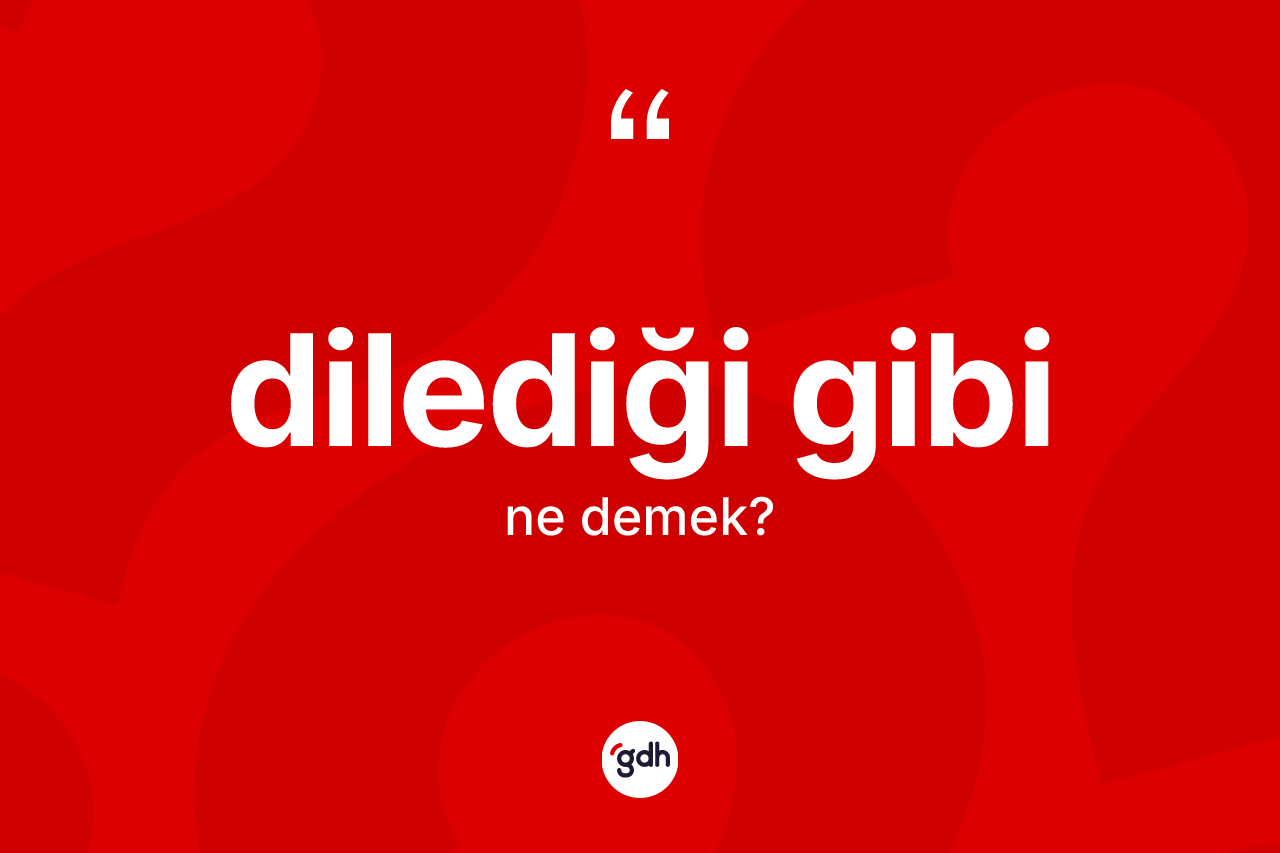 Dilediği gibi ifadesinin tanımı nedir?
