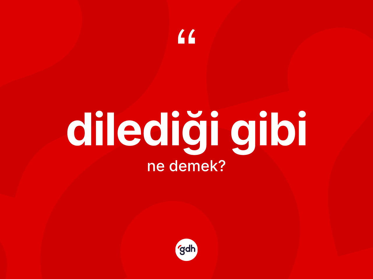 Dilediği gibi ifadesinin tanımı nedir? Dilediği gibi ifadesinin TDK anlamı nedir?
