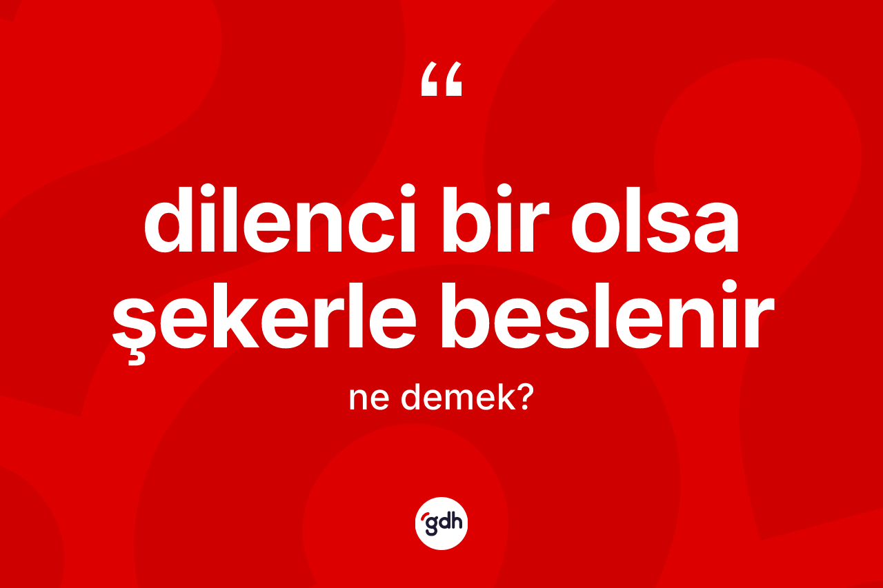 Dilenci bir olsa şekerle beslenir sözü neyi anlatır?