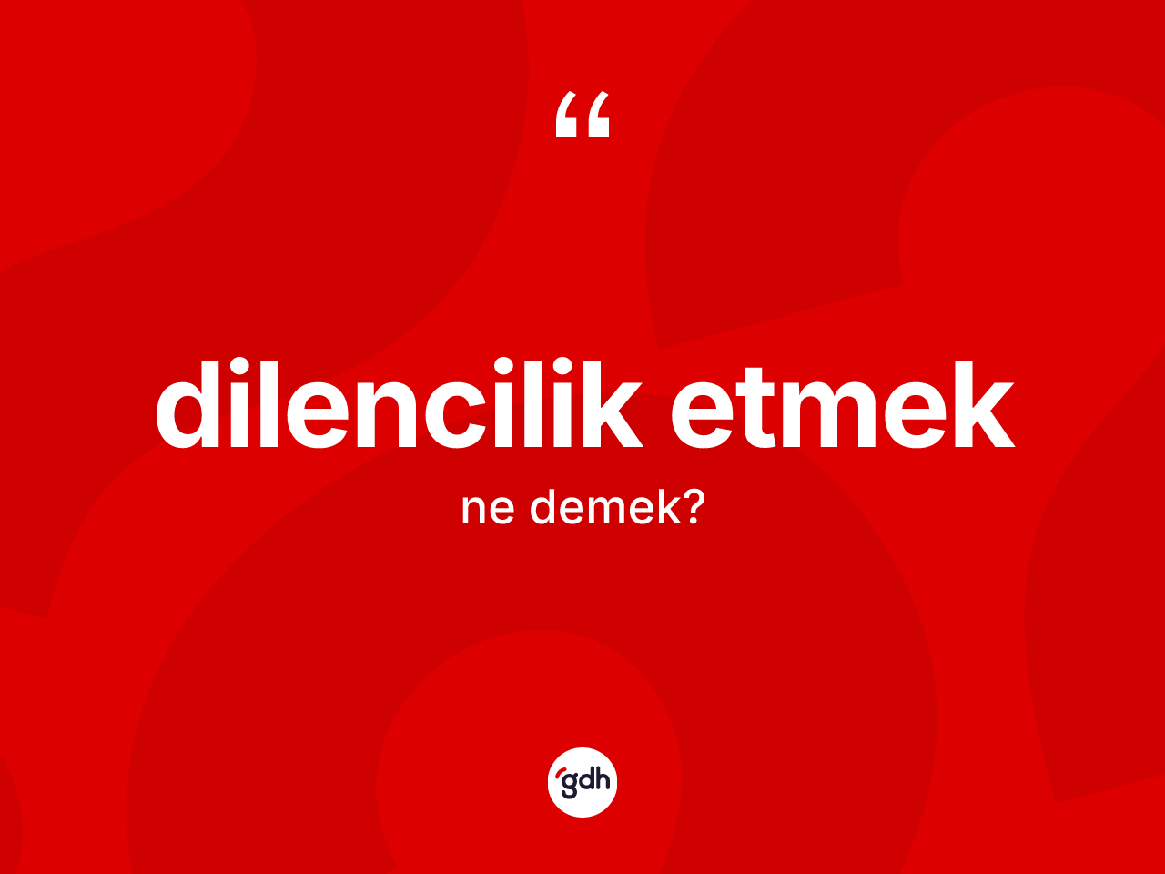 Dilencilik etmek nedir? Dilencilik etmek sözünün sözlük anlamı nedir?