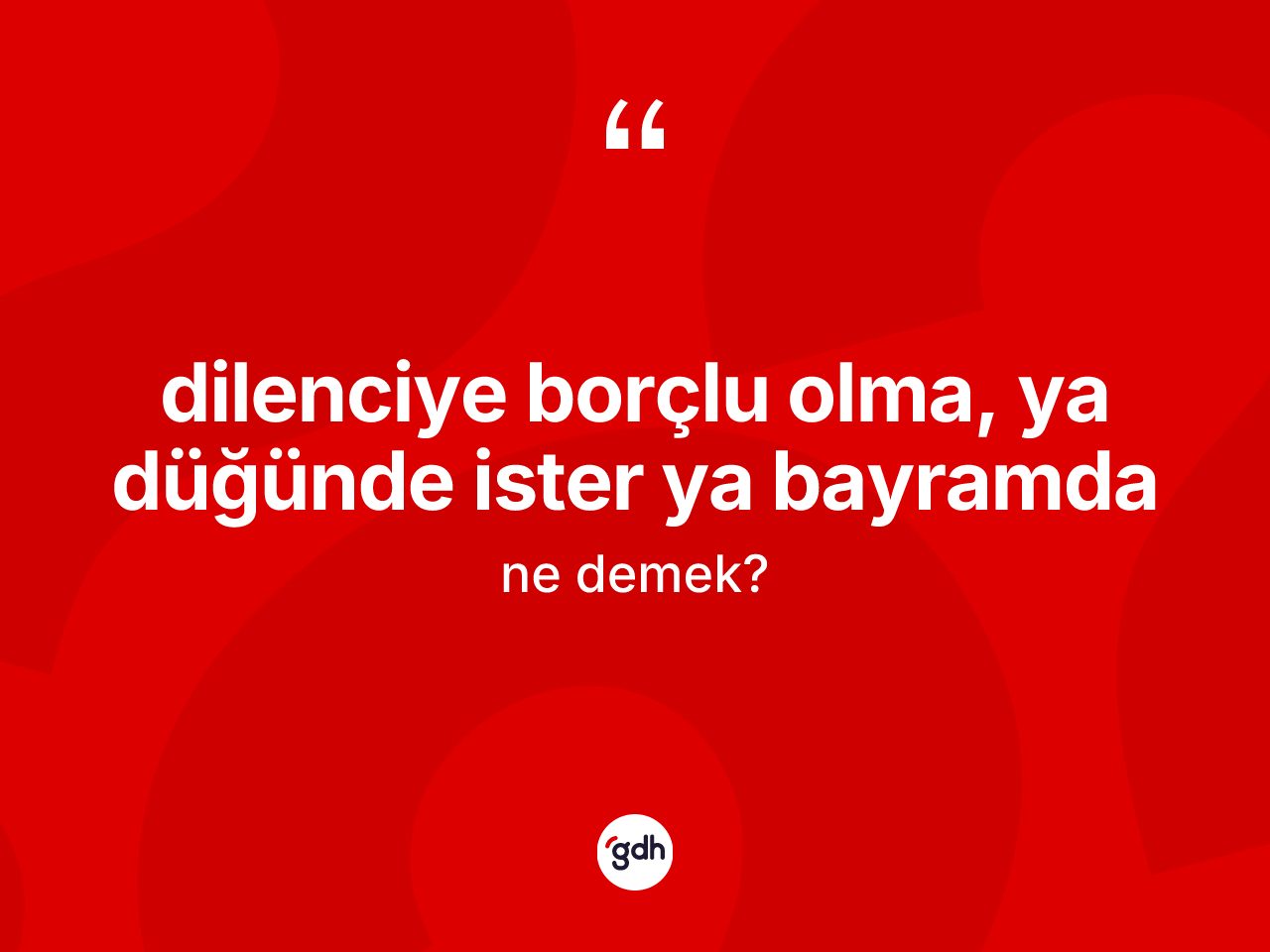 Dilenciye borçlu olma, ya düğünde ister ya bayramda sözü ne anlama gelir? Dilenciye borçlu olma, ya düğünde ister ya bayramda ifadesinin TDK açıklaması nedir?