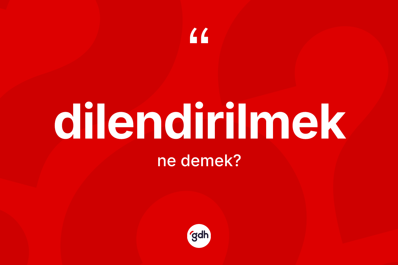 Dilendirilmek kelimesi nedir? Dilendirilmeğin kısaca tanımı nedir?