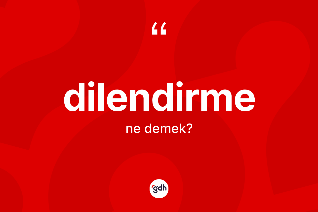 Dilendirme kelimesi nedir? Dilendirme kelimesinin kaç farklı anlamı var?