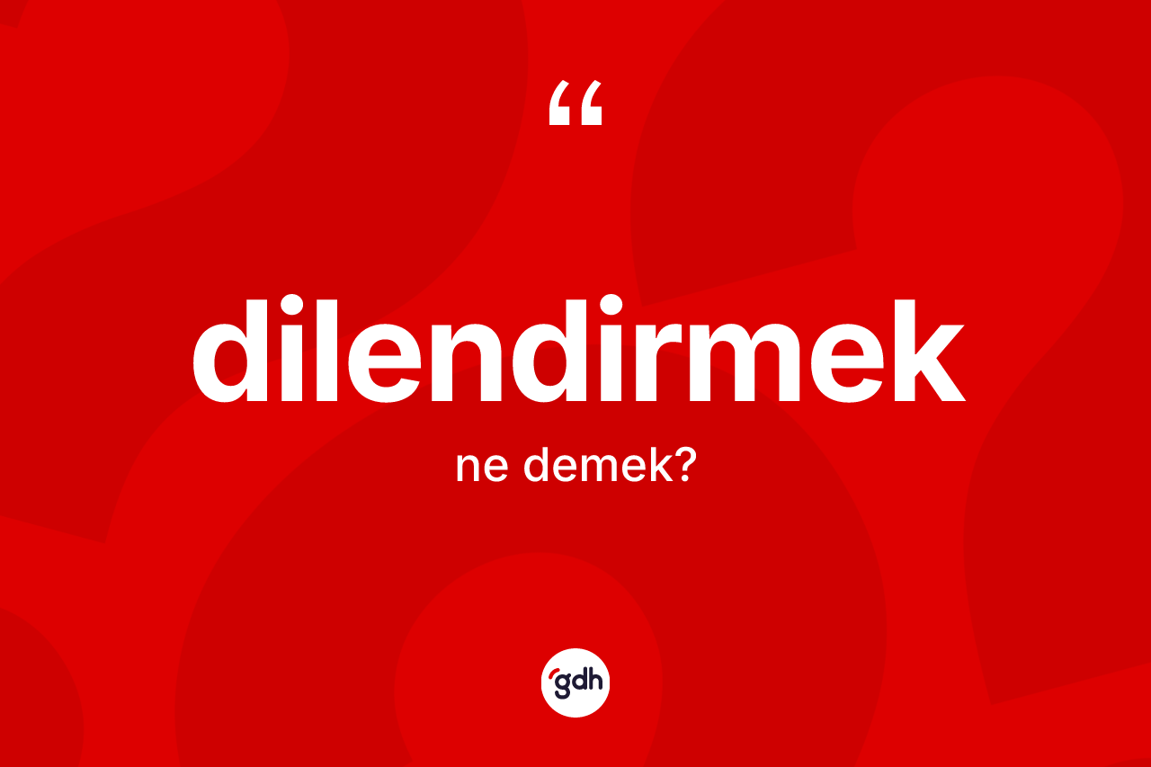Dilendirmek ne anlama gelir?