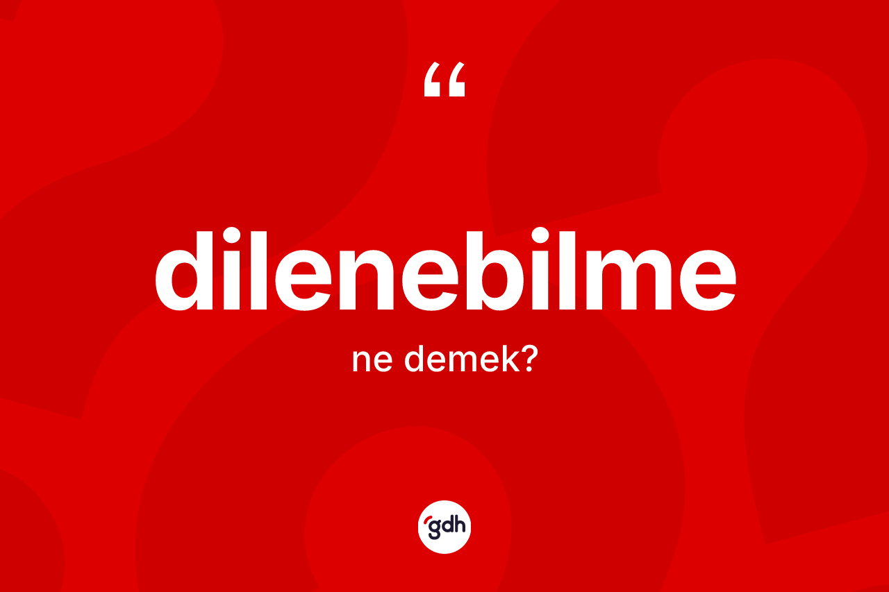 Dilenebilme ne demek? Dilenebilmenin TDK'ya göre anlamı nedir?