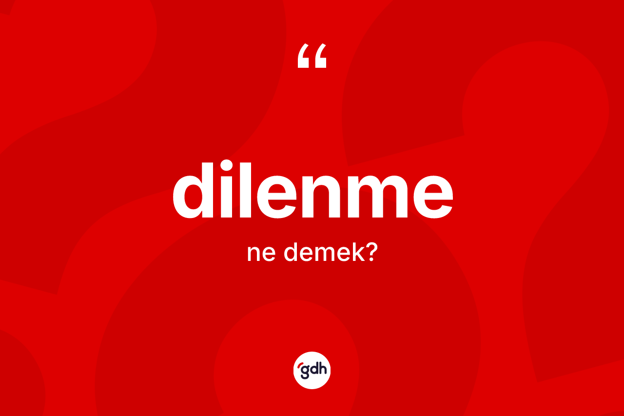 Dilenme kelimesi nedir? Dilenme kelimesinin TDK'ya göre açıklaması nedir?