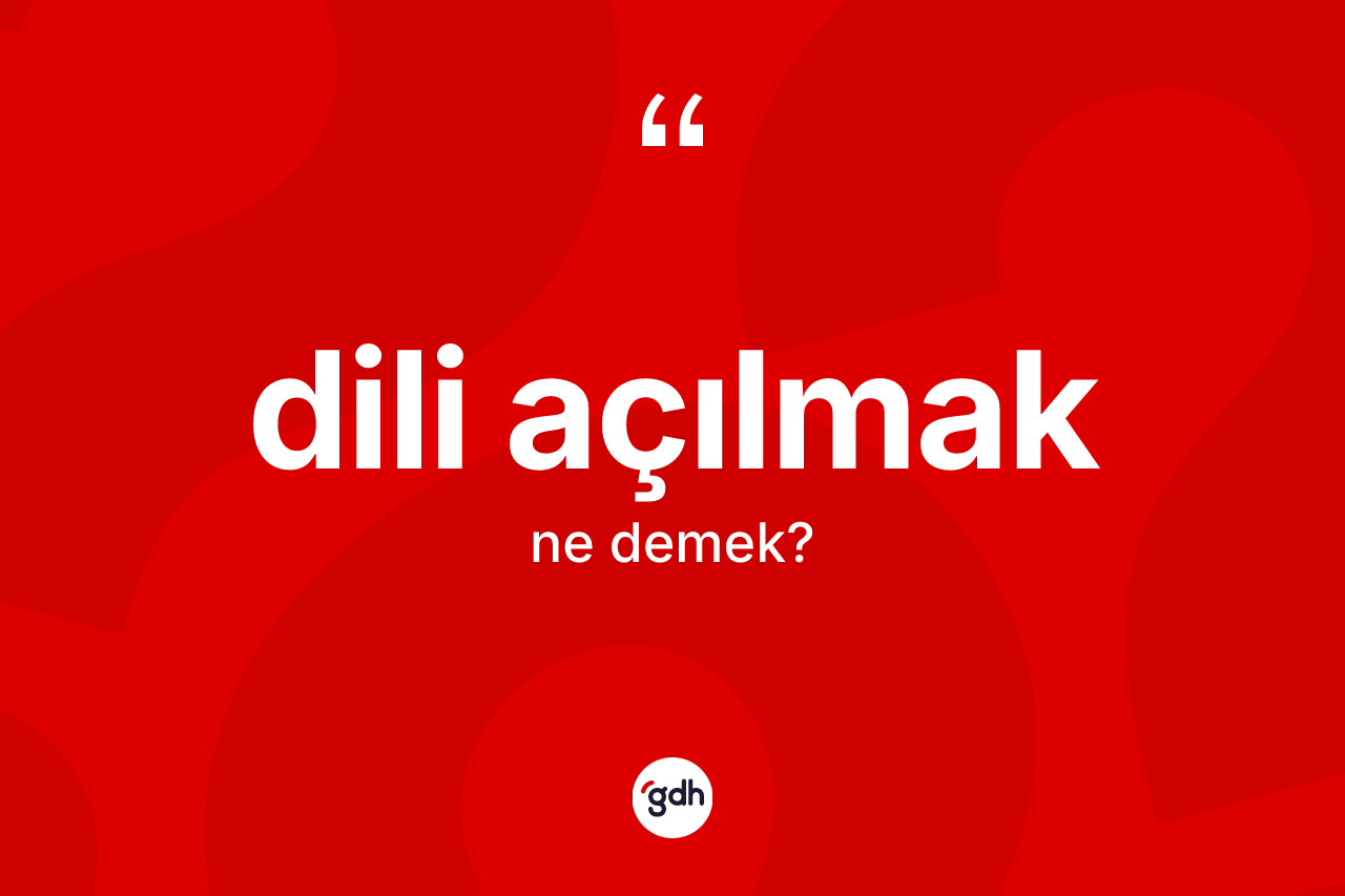 Dili açılmak ifadesinin anlamı nedir?