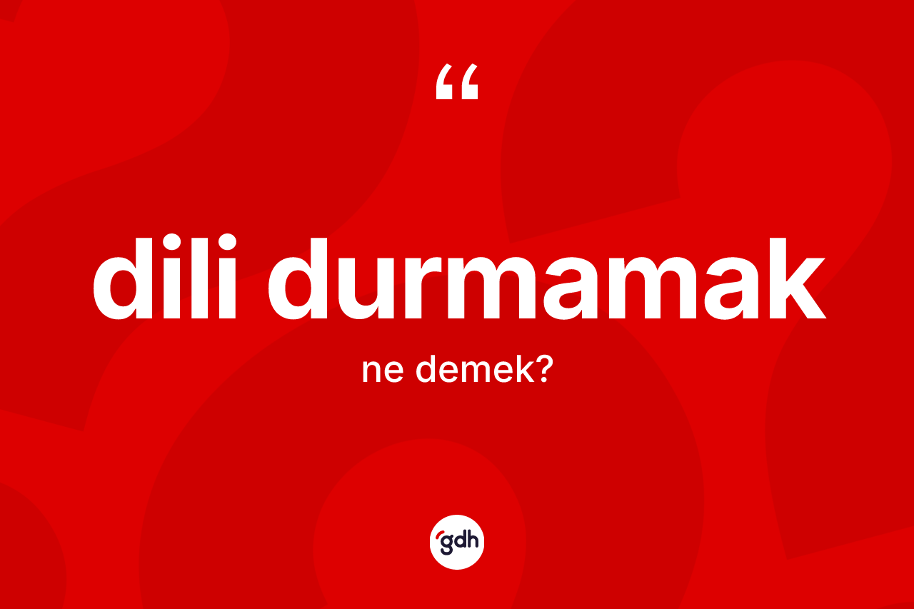 Dili durmamak ifadesinin anlamı nedir? Dili durmamak sözü hangi durumlarda kullanılır?