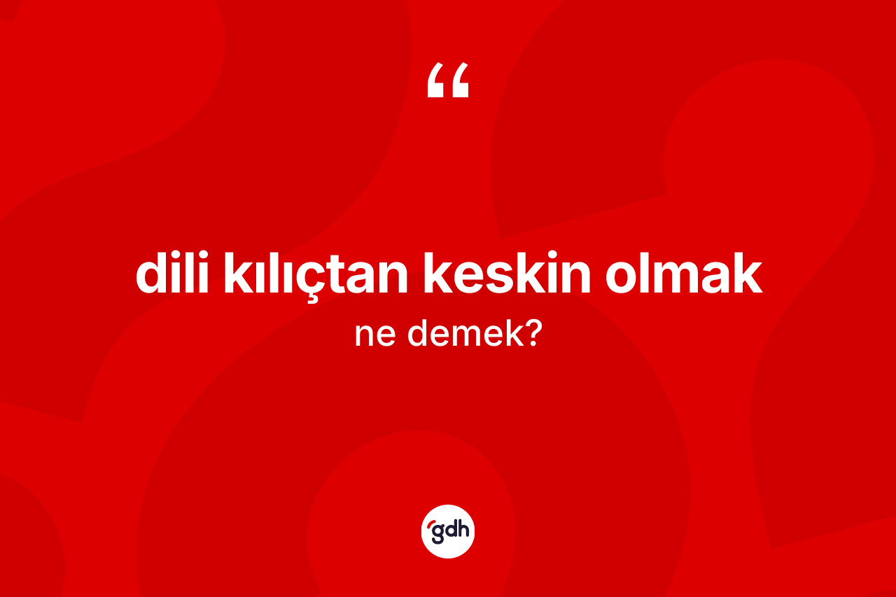 Dili kılıçtan keskin olmak ifadesinin anlamı nedir? Dili kılıçtan keskin olmak ifadesinin TDK'ya göre açıklaması nedir?
