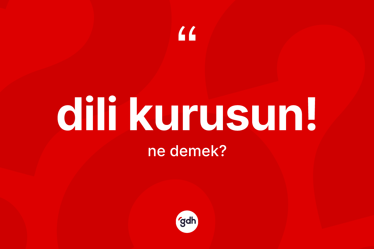 Dili kurusun! ifadesinin kısaca anlamı nedir? Dili kurusun! ifadesinin özellikleri nelerdir?