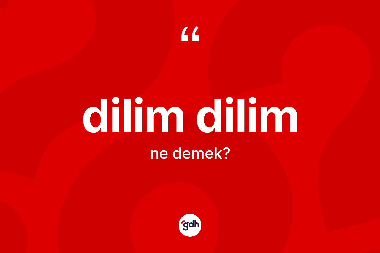 Dilim dilim kelimesi ne anlama gelir? Dilim dilim kelimesinin TDK'ya göre açıklaması nedir?
