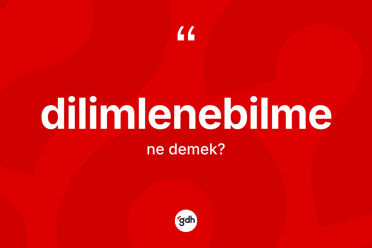 Dilimlenebilme kelimesinin sözlükteki tanımı nedir? Dilimlenebilmenin TDK'ya göre anlamı nedir?