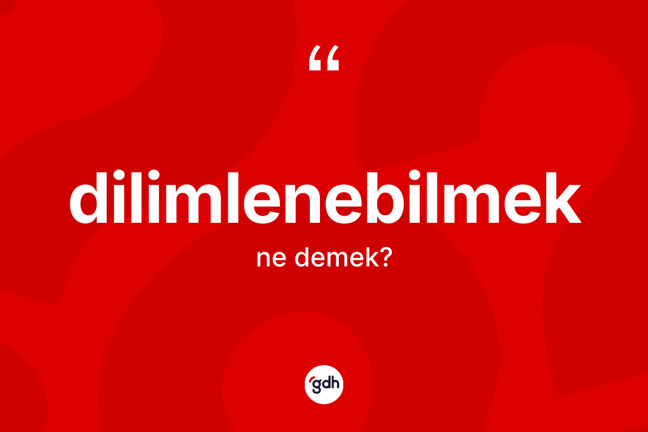 Dilimlenebilmek kelimesinin tanımı nedir? Dilimlenebilmek kelimesinin TDK'ya göre açıklaması nedir?