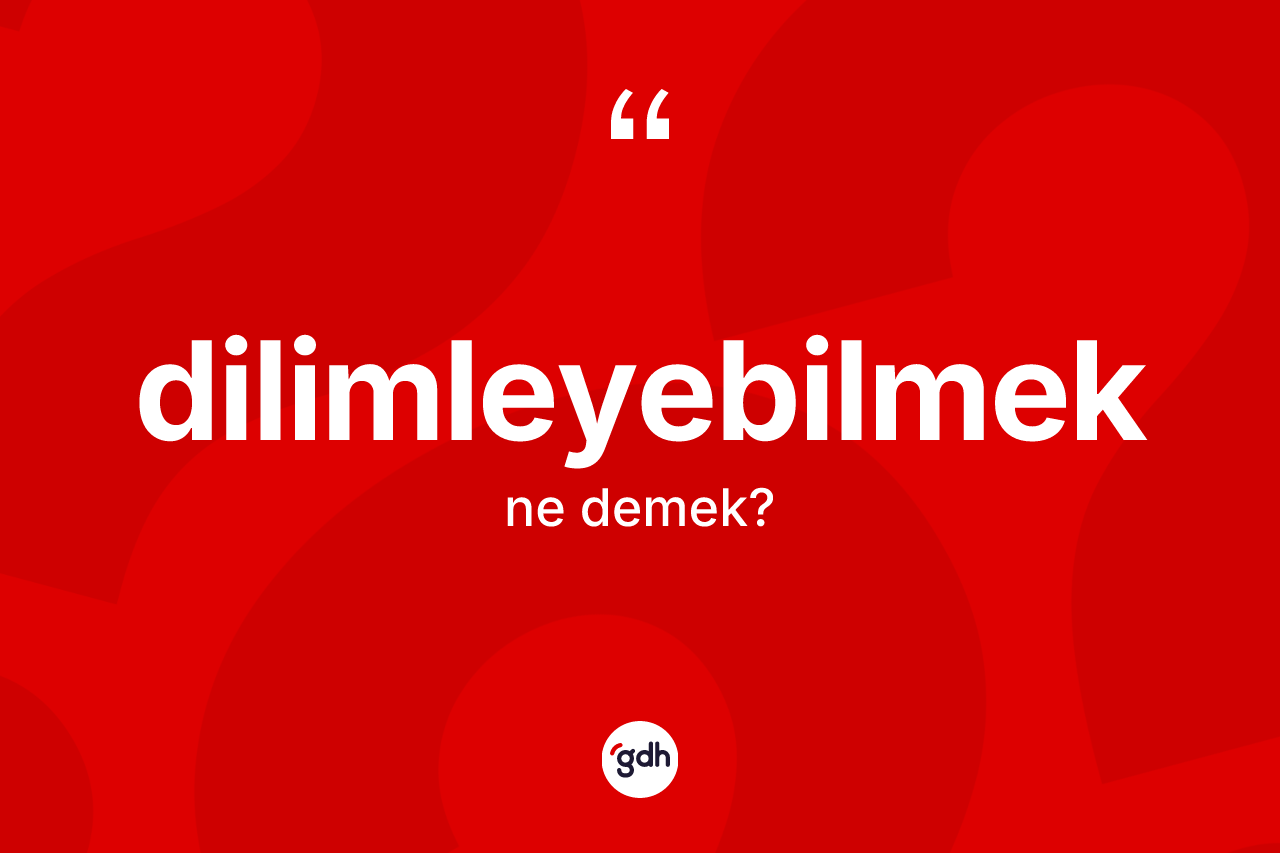 Dilimleyebilmek kelimesi ne anlama gelir?