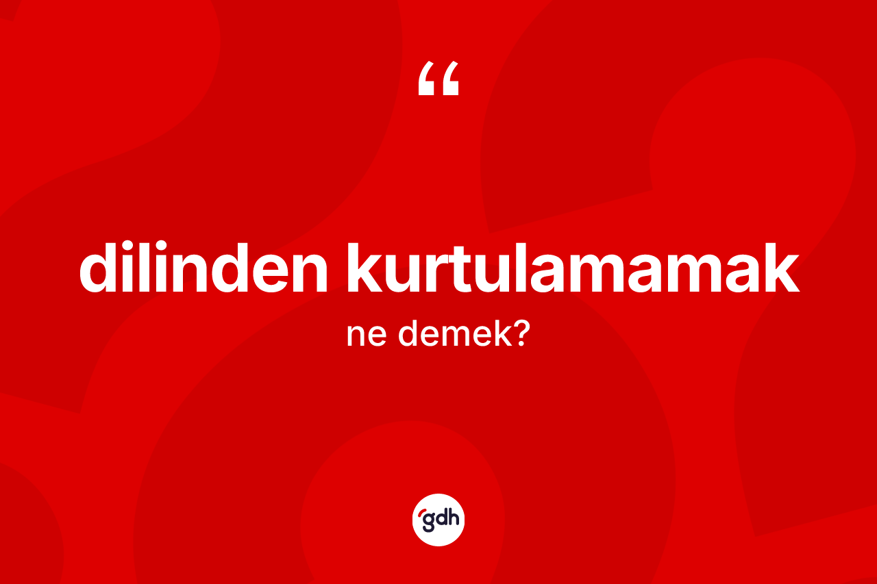 Dilinden kurtulamamak ifadesinin sözlükteki anlamı nedir?