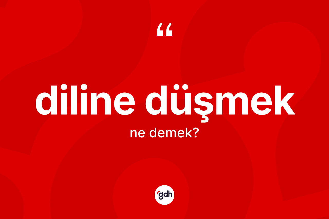 Diline düşmek sözü nedir?