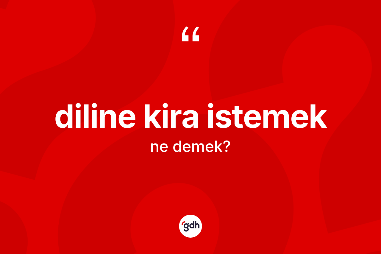 Diline kira istemek ifadesinin anlamı nedir?