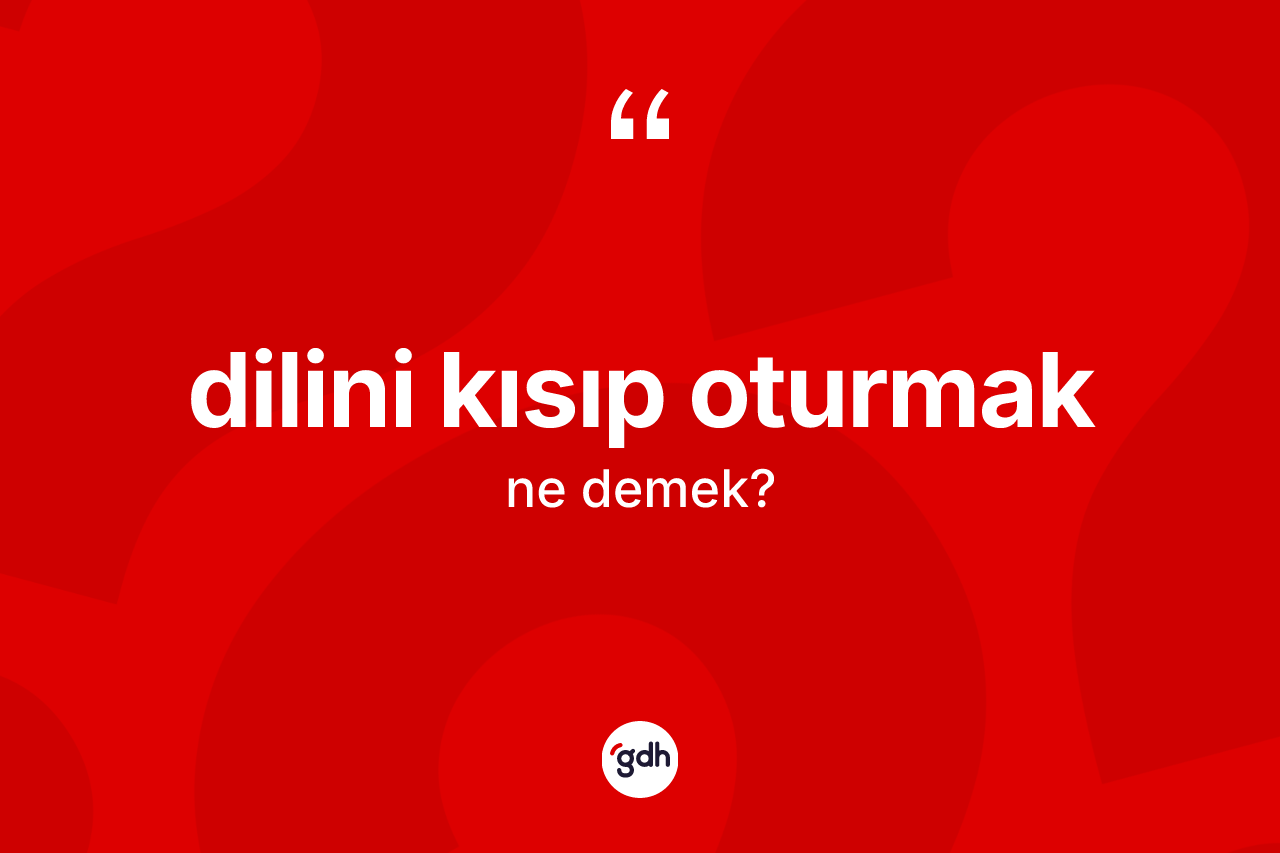 Dilini kısıp oturmak ifadesinin tanımı nedir?