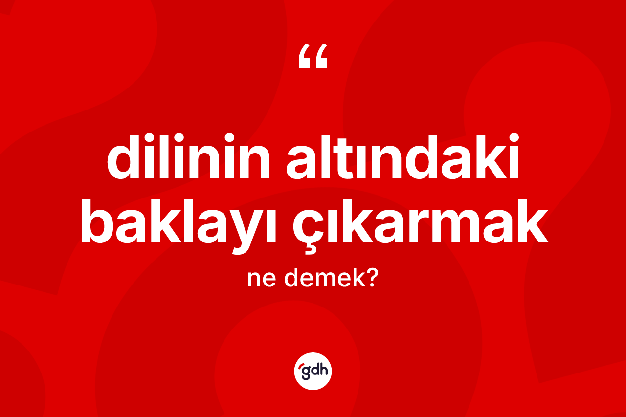 Dilinin altındaki baklayı çıkarmak ifadesinin kısaca anlamı nedir?