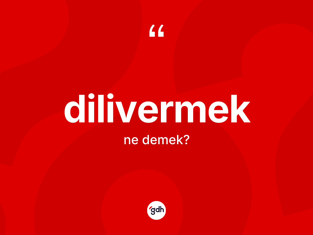 Dilivermek ne anlama gelir? Dilivermeğin sözlükteki anlamı nedir?