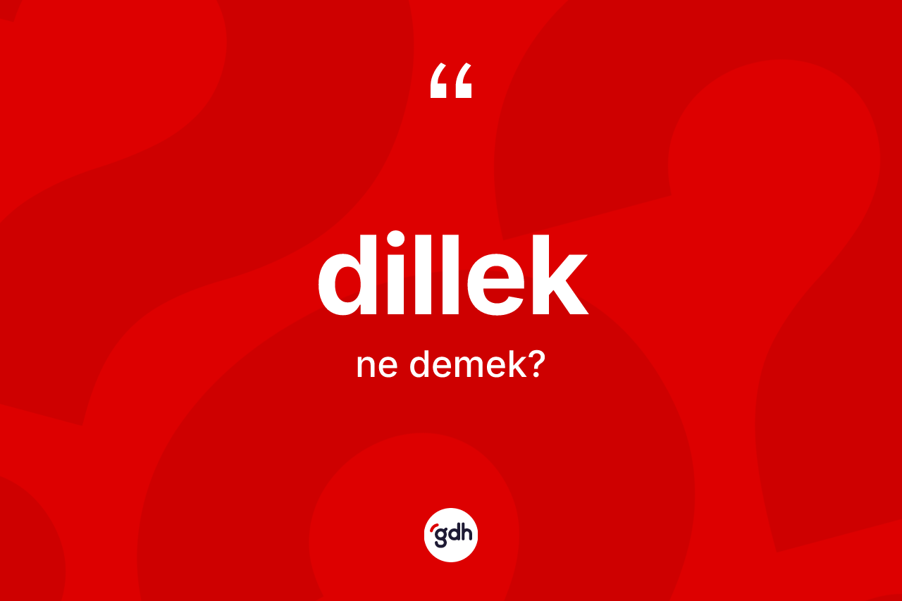 Dillek kelimesinin anlamı nedir? Dilleğin TDK'ya göre anlamı nedir?