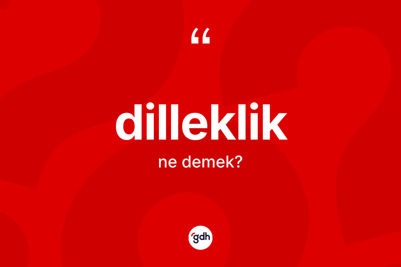 Dilleklik kelimesinin sözlükteki tanımı nedir?
