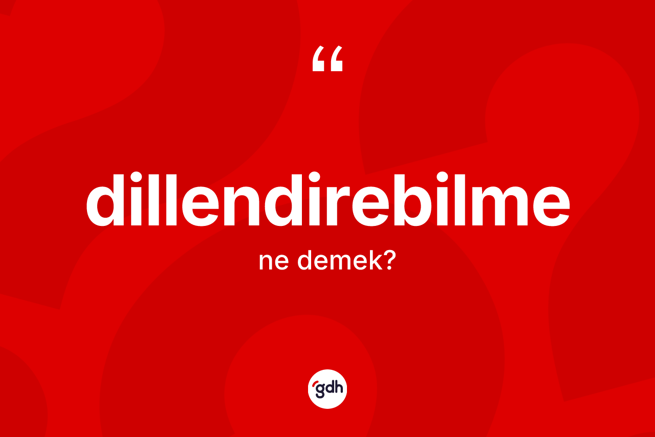 Dillendirebilme kelimesinin tanımı nedir?
