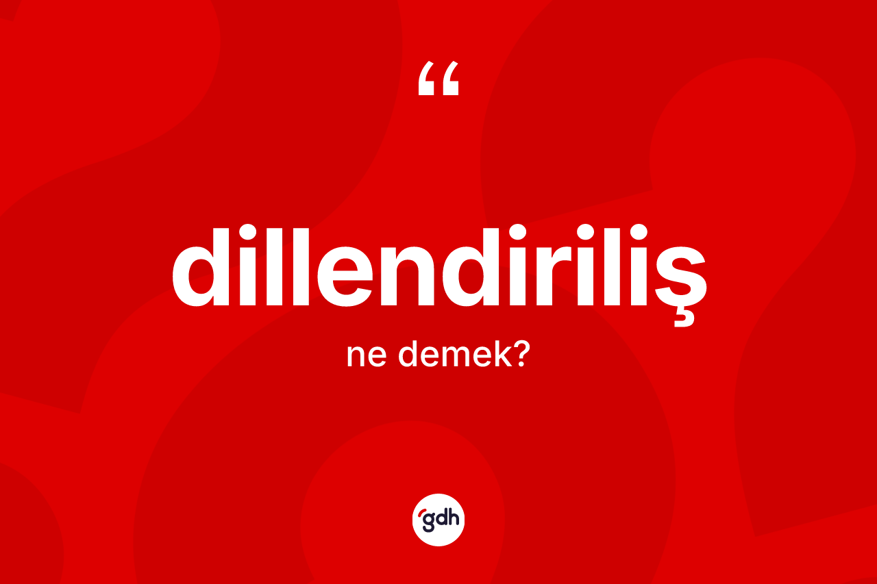 Dillendiriliş kelimesinin anlamı nedir? Dillendirilişin sözlükteki anlamı nedir?