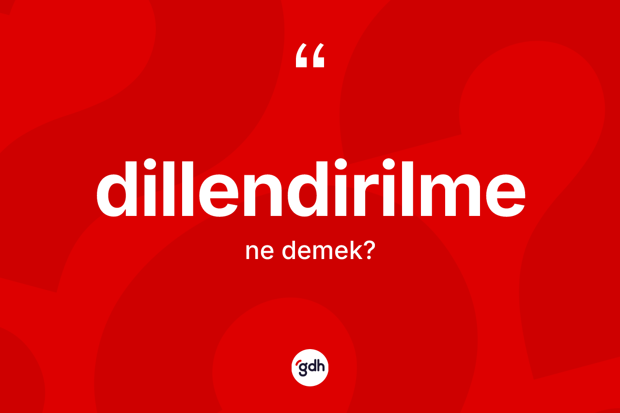 Dillendirilme kelimesinin anlamı nedir? Dillendirilmenin sözlükteki anlamı nedir?